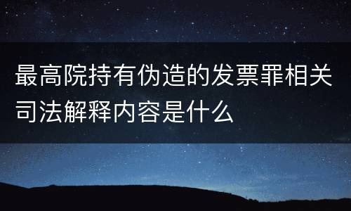 最高院持有伪造的发票罪相关司法解释内容是什么