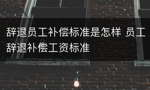 辞退员工补偿标准是怎样 员工辞退补偿工资标准