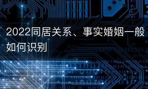 2022同居关系、事实婚姻一般如何识别