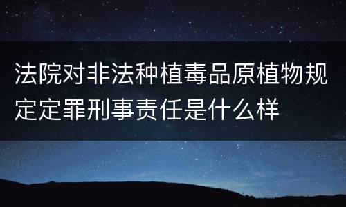 法院对非法种植毒品原植物规定定罪刑事责任是什么样