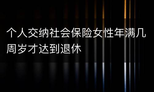 个人交纳社会保险女性年满几周岁才达到退休