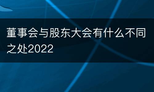 董事会与股东大会有什么不同之处2022