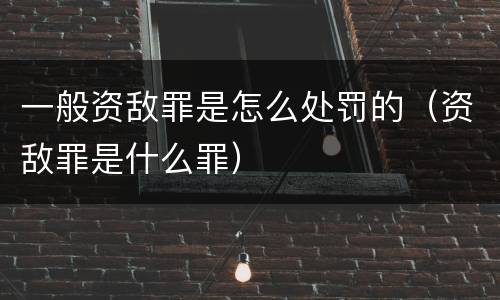 一般资敌罪是怎么处罚的（资敌罪是什么罪）