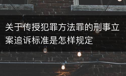 关于传授犯罪方法罪的刑事立案追诉标准是怎样规定