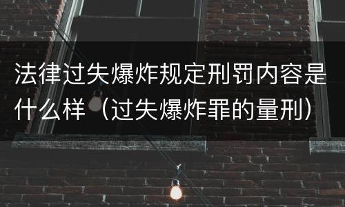法律过失爆炸规定刑罚内容是什么样（过失爆炸罪的量刑）