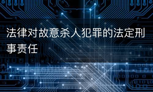 法律对故意杀人犯罪的法定刑事责任