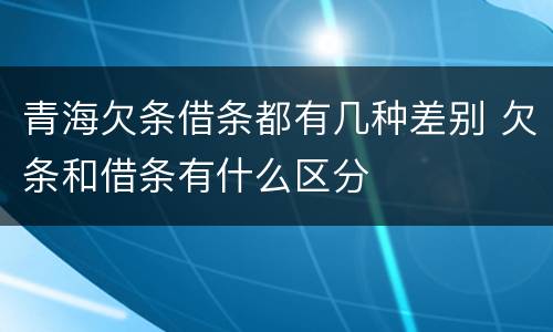 青海欠条借条都有几种差别 欠条和借条有什么区分