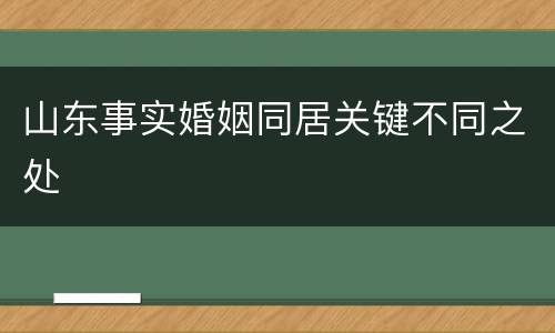 山东事实婚姻同居关键不同之处