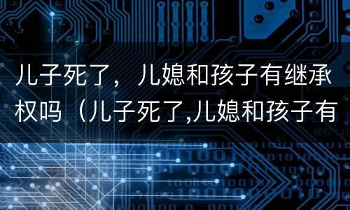 儿子死了，儿媳和孩子有继承权吗（儿子死了,儿媳和孩子有继承权吗）