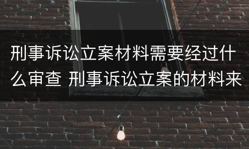 刑事诉讼立案材料需要经过什么审查 刑事诉讼立案的材料来源有哪些