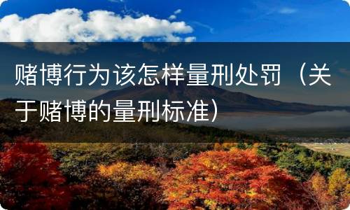 赌博行为该怎样量刑处罚（关于赌博的量刑标准）