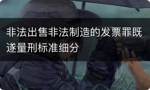非法出售非法制造的发票罪既遂量刑标准细分