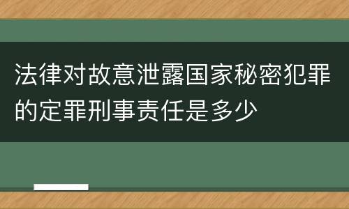 法律对故意泄露国家秘密犯罪的定罪刑事责任是多少