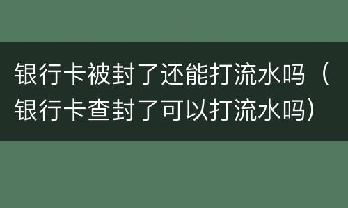 银行卡被封了还能打流水吗（银行卡查封了可以打流水吗）