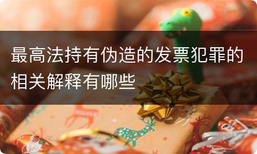 最高法持有伪造的发票犯罪的相关解释有哪些