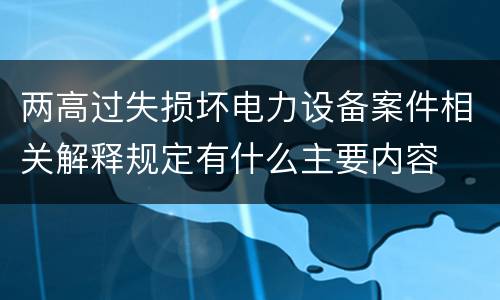 两高过失损坏电力设备案件相关解释规定有什么主要内容