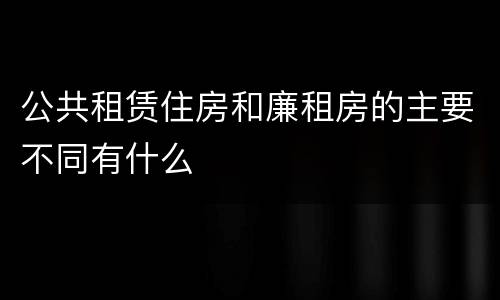 公共租赁住房和廉租房的主要不同有什么