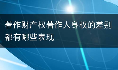 著作财产权著作人身权的差别都有哪些表现