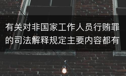 有关对非国家工作人员行贿罪的司法解释规定主要内容都有哪些