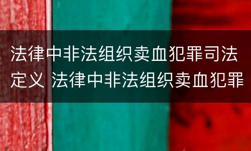 法律中非法组织卖血犯罪司法定义 法律中非法组织卖血犯罪司法定义为