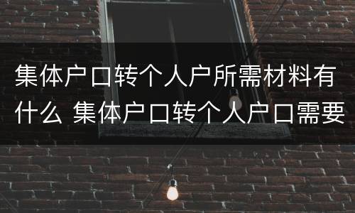 集体户口转个人户所需材料有什么 集体户口转个人户口需要什么