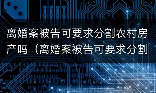 离婚案被告可要求分割农村房产吗（离婚案被告可要求分割农村房产吗怎么办）