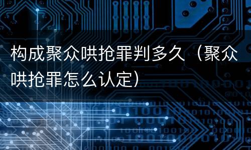 构成聚众哄抢罪判多久（聚众哄抢罪怎么认定）