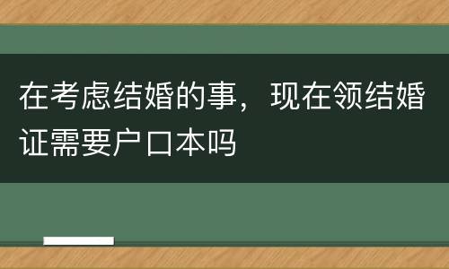 在考虑结婚的事，现在领结婚证需要户口本吗