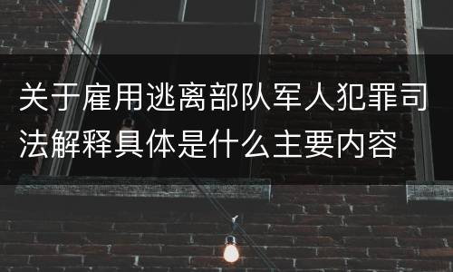 关于雇用逃离部队军人犯罪司法解释具体是什么主要内容