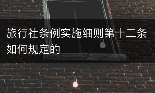 旅行社条例实施细则第十二条如何规定的