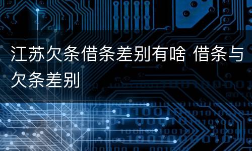 江苏欠条借条差别有啥 借条与欠条差别