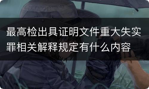 最高检出具证明文件重大失实罪相关解释规定有什么内容