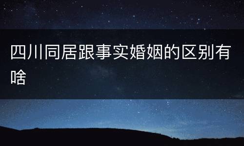 四川同居跟事实婚姻的区别有啥