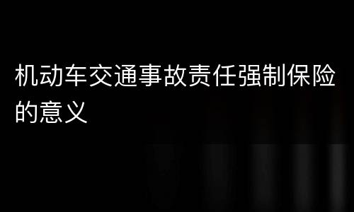 机动车交通事故责任强制保险的意义