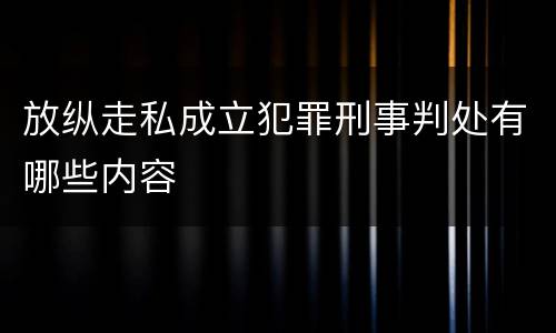 放纵走私成立犯罪刑事判处有哪些内容