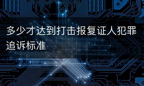 多少才达到打击报复证人犯罪追诉标准