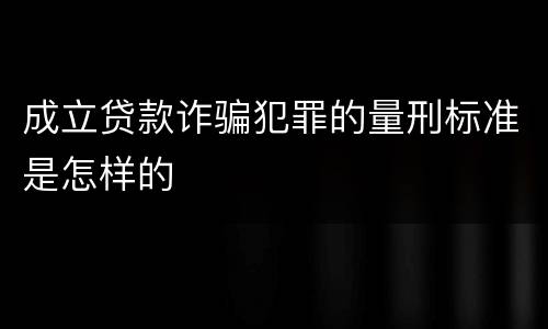 成立贷款诈骗犯罪的量刑标准是怎样的