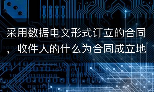 采用数据电文形式订立的合同，收件人的什么为合同成立地点