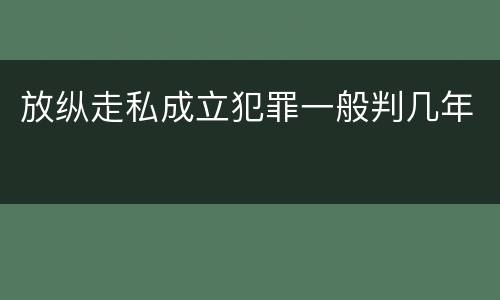 放纵走私成立犯罪一般判几年