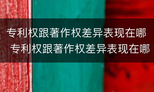 专利权跟著作权差异表现在哪 专利权跟著作权差异表现在哪方面