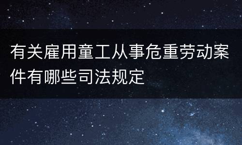 有关雇用童工从事危重劳动案件有哪些司法规定