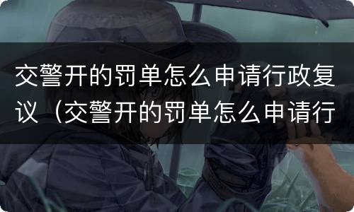 交警开的罚单怎么申请行政复议（交警开的罚单怎么申请行政复议处理）