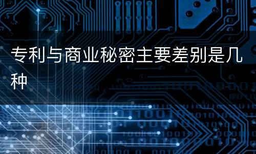 专利与商业秘密主要差别是几种