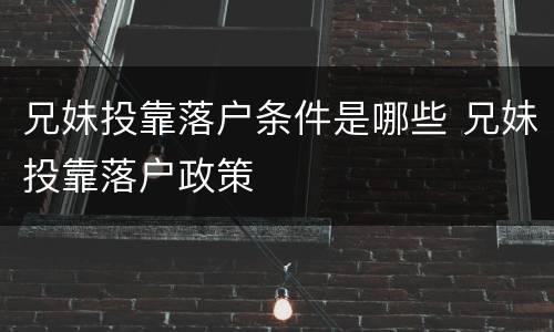 兄妹投靠落户条件是哪些 兄妹投靠落户政策