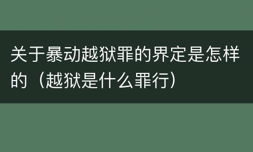 关于暴动越狱罪的界定是怎样的（越狱是什么罪行）