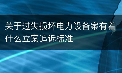 关于过失损坏电力设备案有着什么立案追诉标准