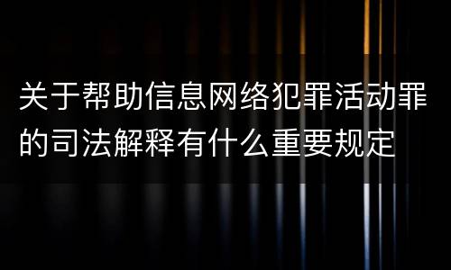 关于帮助信息网络犯罪活动罪的司法解释有什么重要规定
