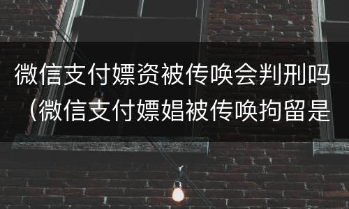 微信支付嫖资被传唤会判刑吗（微信支付嫖娼被传唤拘留是当天就执行吗）