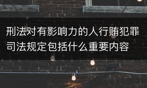 刑法对有影响力的人行贿犯罪司法规定包括什么重要内容