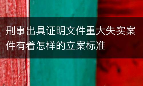 刑事出具证明文件重大失实案件有着怎样的立案标准